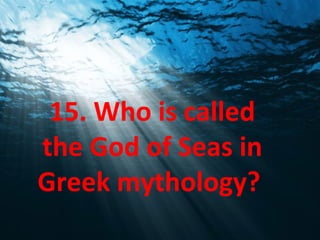 15. Who is called
the God of Seas in
Greek mythology?