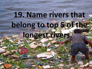 19. Name rivers that
belong to top 5 of the
longest rivers.