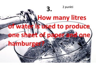 3. 2 punkti
How many litres
of water is used to produce
one sheet of paper and one
hamburger?