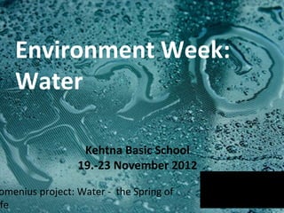 Environment Week:
   Water

                  Kehtna Basic School
                 19.-23 November 2012

omenius project: Water - the Spring of
fe
 