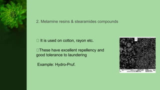 2. Melamine resins & stearamides compounds
It is used on cotton, rayon etc.
These have excellent repellency and
good tolerance to laundering
Example: Hydro-Pruf.
 