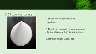 3. Silicone compounds
These are excellent water
repellents.
The finish is usually more resistanc
e to dry cleaning than to laundering.
Example: Zelan, Zepel etc
 