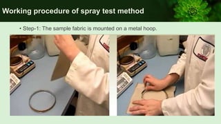 Working procedure of spray test method
• Step-1: The sample fabric is mounted on a metal hoop.
 