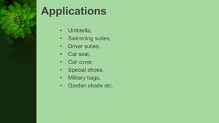 Applications
• Umbrella,
• Swimming suites,
• Driver suites,
• Car seat,
• Car cover,
• Special shoes,
• Military bags,
• Garden shade etc.
 
