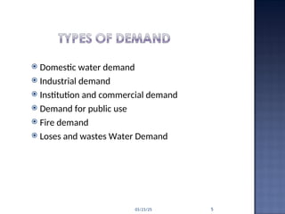  Domestic water demand
 Industrial demand
 Institution and commercial demand
 Demand for public use
 Fire demand
 Loses and wastes Water Demand
03/23/25 5
 