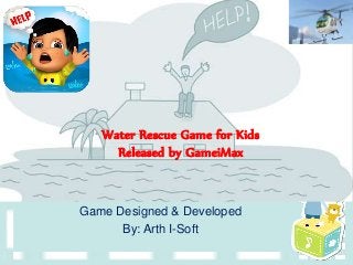 Water Rescue Game for Kids
Released by GameiMax
Game Designed & Developed
By: Arth I-Soft
 