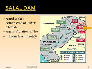  Another dam
constructed on River
Chenab.
 Again Violation of the
 Indus Basin Treaty
4/9/2016 IMRAN BASHIR 18
 