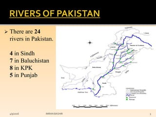  There are 24
rivers in Pakistan.
4 in Sindh
7 in Baluchistan
8 in KPK
5 in Punjab
4/9/2016 IMRAN BASHIR 3
 