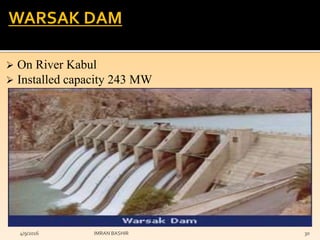  On River Kabul
 Installed capacity 243 MW
4/9/2016 IMRAN BASHIR 30
WARSAK DAM
 