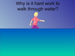 Why is it hard work to
walk through water?
 