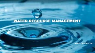 WATER RESOURCE MANAGEMENT
NAME- CHAITALI PAL
 