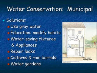 Water Conservation: Municipal
 Solutions:
 Use gray water
 Education: modify habits
 Water-saving fixtures
& Appliances
 Repair leaks
 Cisterns & rain barrels
 Water gardens
 