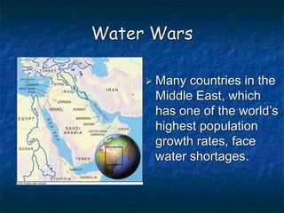 Water Wars
 Many countries in the
Middle East, which
has one of the world’s
highest population
growth rates, face
water shortages.
 