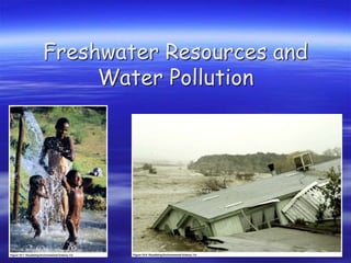 Freshwater Resources and
Water Pollution
 