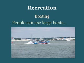 Recreation People can use large boats… Boating 