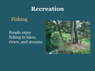 Recreation Fishing People enjoy fishing in lakes, rivers, and streams 