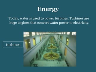Energy Today, water is used to power turbines. Turbines are huge engines that convert water power to electricity. turbines 