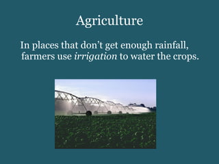 Agriculture In places that don’t get enough rainfall, farmers use  irrigation  to water the crops. 