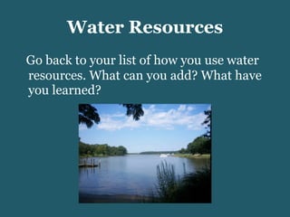 Water Resources Go back to your list of how you use water resources. What can you add? What have you learned? 