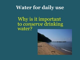 Water for daily use Why is it important to  conserve  drinking water? 