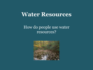 Water Resources How do people use water resources? 