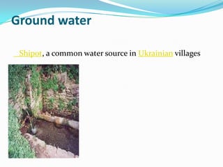 Ground water

 Shipot, a common water source in Ukrainian villages
 