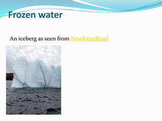 Frozen water

An iceberg as seen from Newfoundland
 