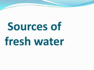 Sources of
fresh water
 
