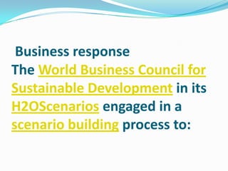 Business response
The World Business Council for
Sustainable Development in its
H2OScenarios engaged in a
scenario building process to:
 