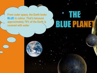 THE  BLUE  PLANET From outer space, the Earth looks   BLUE   in colour. That’s because approximately 70% of the Earth is covered with water 