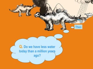 Q.   Do we have less water today than a million years ago? Then 