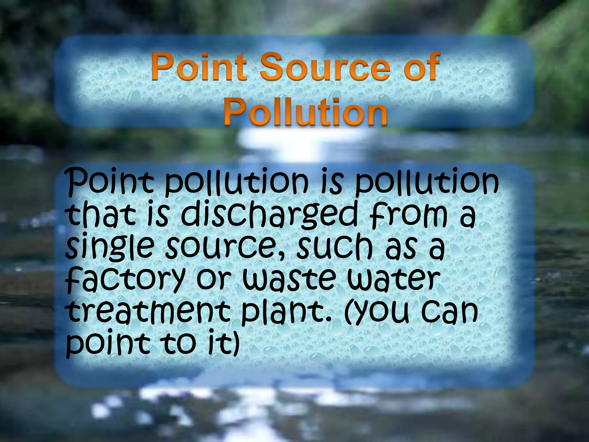 Point pollution is pollution
that is discharged from a
single source, such as a
factory or waste water
treatment plant. (you can
point to it)
 