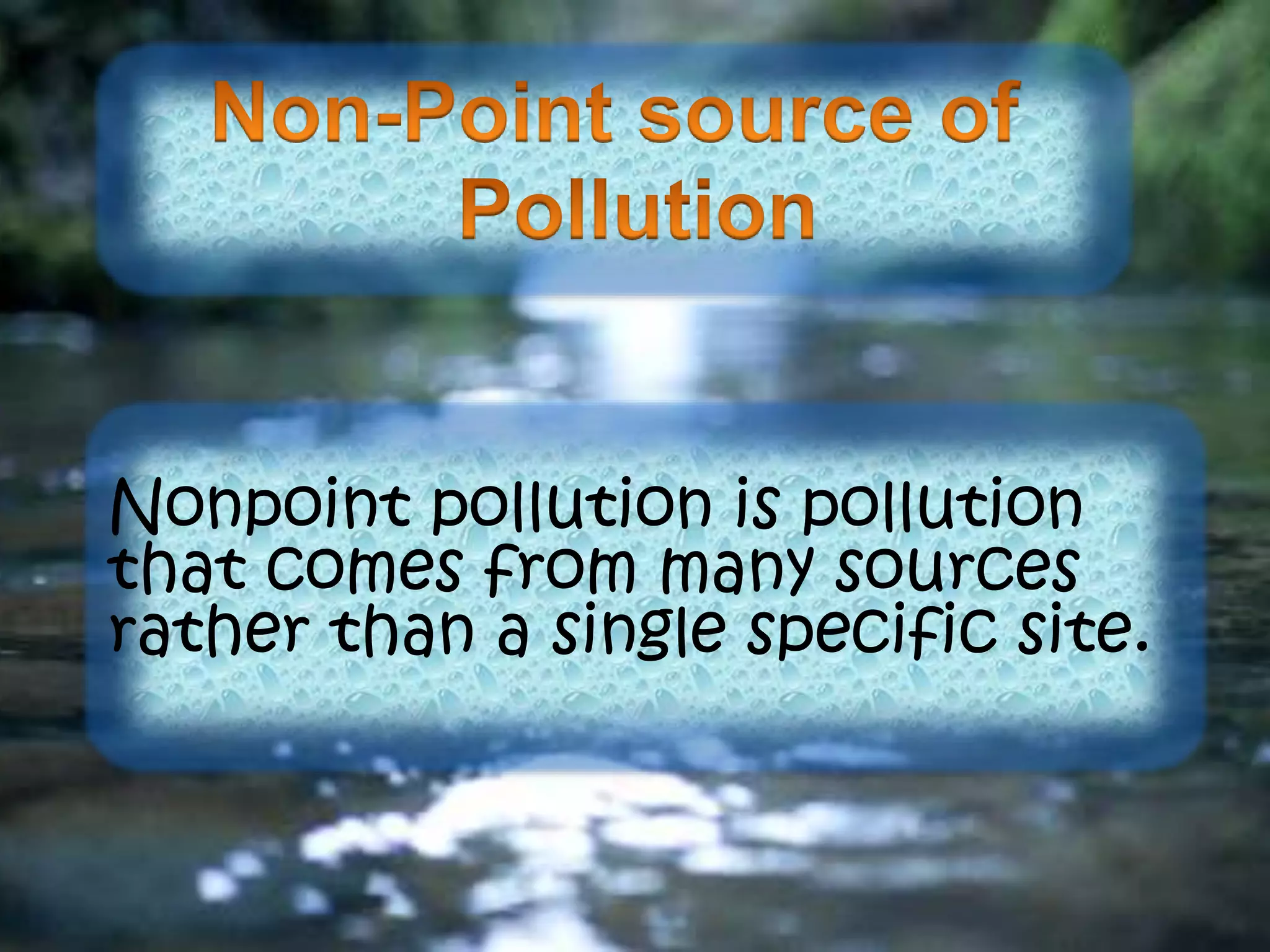 Nonpoint pollution is pollution
that comes from many sources
rather than a single specific site.
 