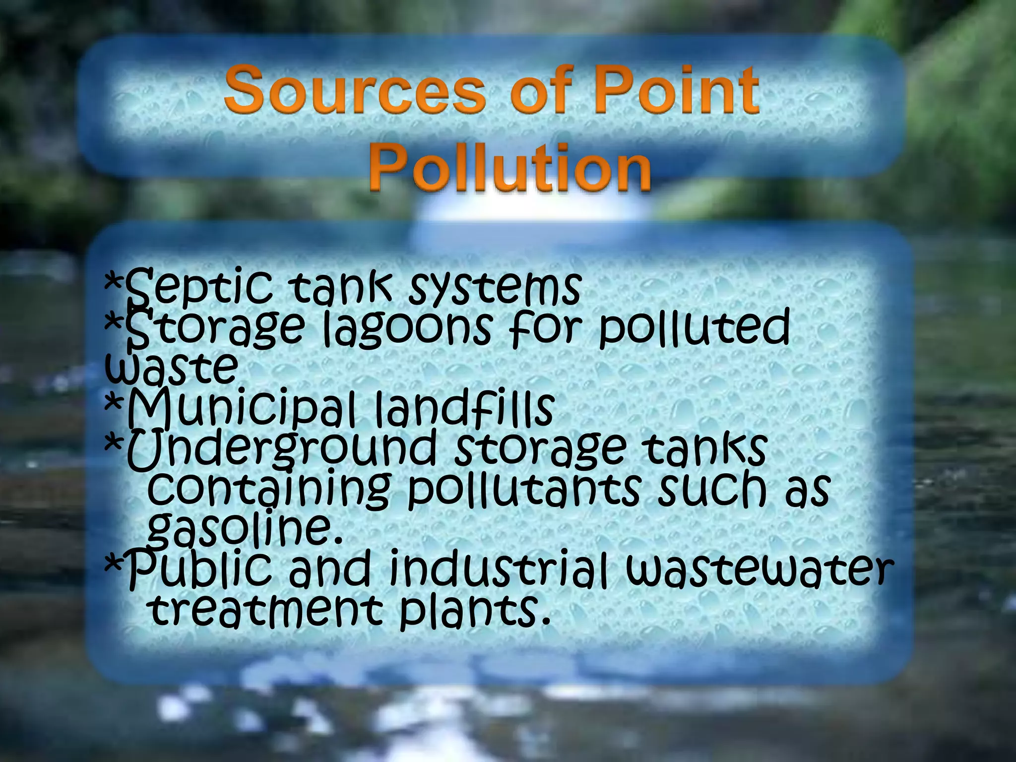 *Septic tank systems
*Storage lagoons for polluted
waste
*Municipal landfills
*Underground storage tanks
containing pollutants such as
gasoline.
*Public and industrial wastewater
treatment plants.
 