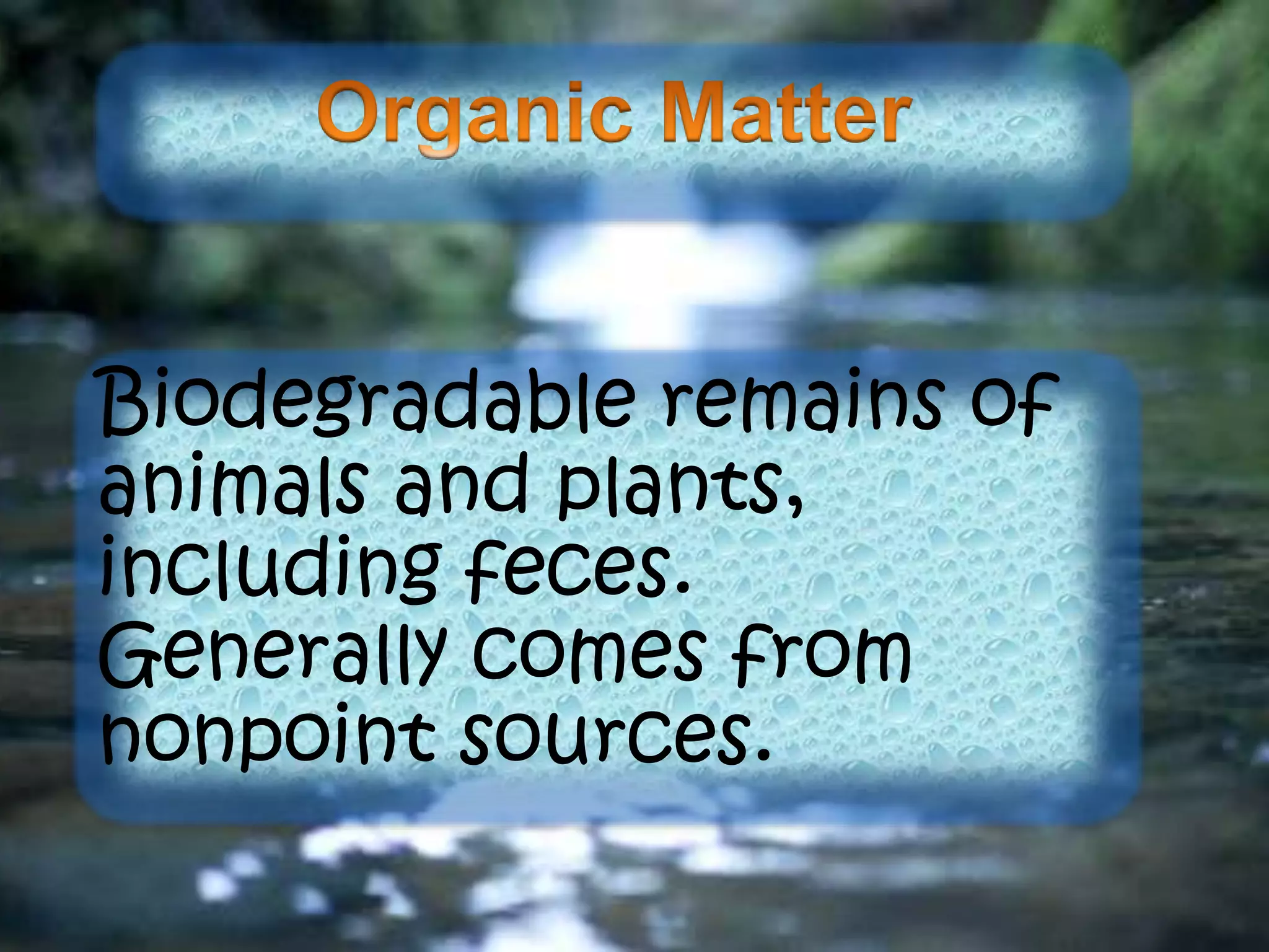 Biodegradable remains of
animals and plants,
including feces.
Generally comes from
nonpoint sources.
 