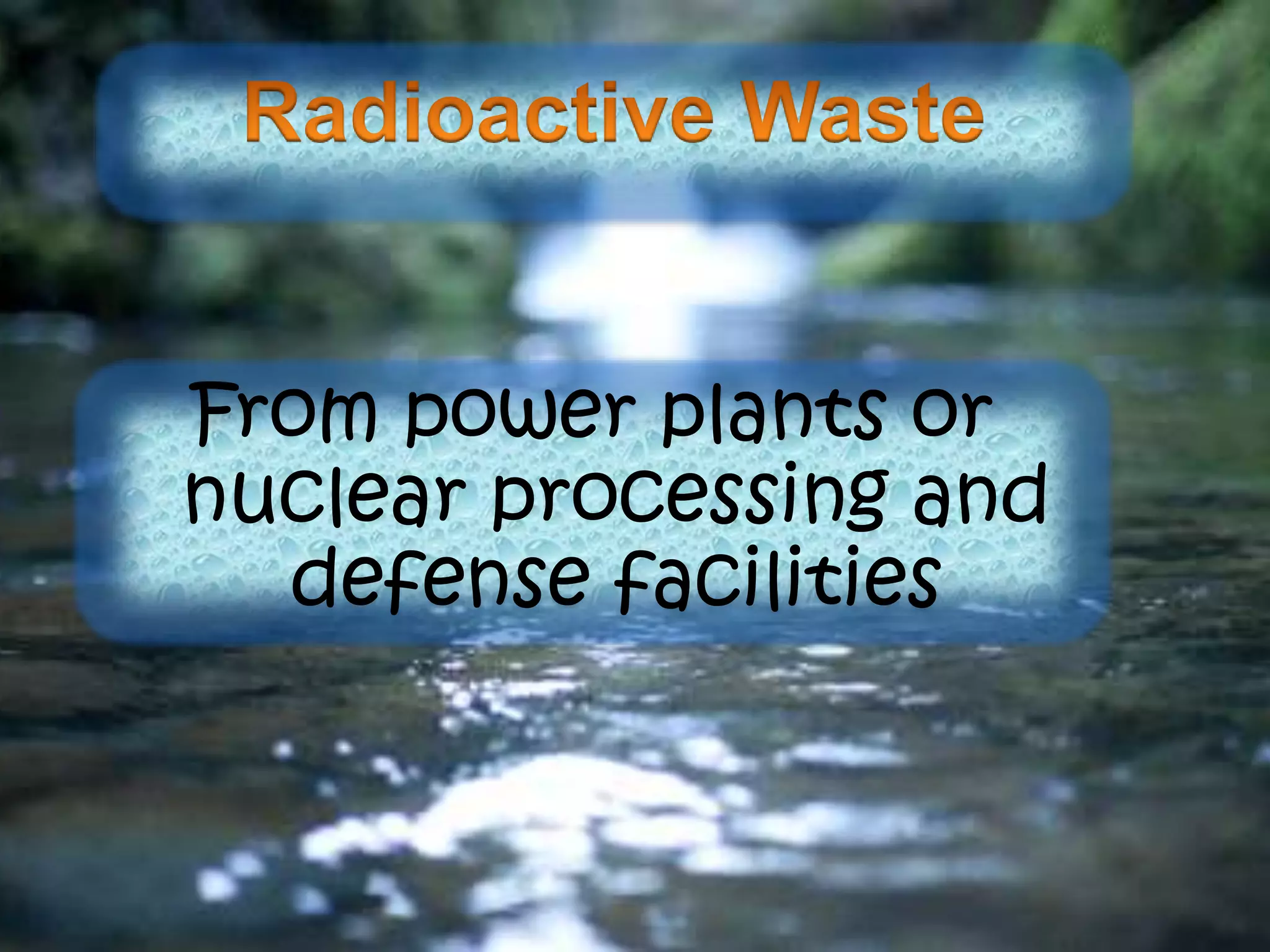 From power plants or
nuclear processing and
defense facilities
 