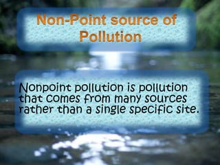 Nonpoint pollution is pollution
that comes from many sources
rather than a single specific site.
 