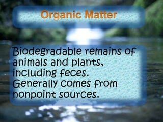 Biodegradable remains of
animals and plants,
including feces.
Generally comes from
nonpoint sources.
 