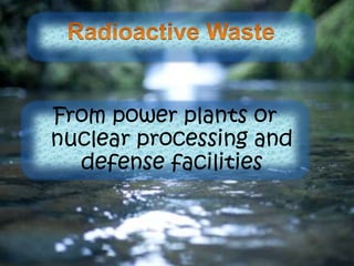 From power plants or
nuclear processing and
defense facilities
 