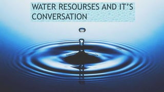 WATER RESOURSES AND IT’S
CONVERSATION
 