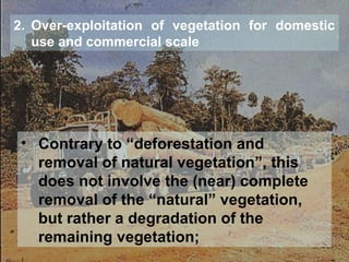 2. Over-exploitation of vegetation for domestic
use and commercial scale
• Contrary to “deforestation and
removal of natural vegetation”, this
does not involve the (near) complete
removal of the “natural” vegetation,
but rather a degradation of the
remaining vegetation;
 