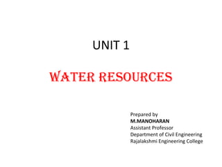 UNIT 1
WATER RESOURCES
Prepared by
M.MANOHARAN
Assistant Professor
Department of Civil Engineering
Rajalakshmi Engineering College
 
