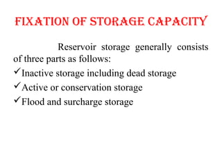 fIxATIoN of SToRAGE cApAcITy
Reservoir storage generally consists
of three parts as follows:
Inactive storage including dead storage
Active or conservation storage
Flood and surcharge storage
 