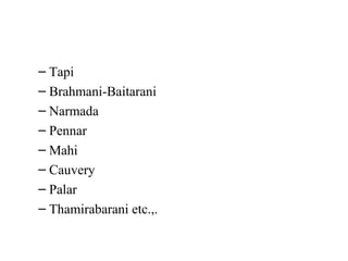 – Tapi
– Brahmani-Baitarani
– Narmada
– Pennar
– Mahi
– Cauvery
– Palar
– Thamirabarani etc.,.
 