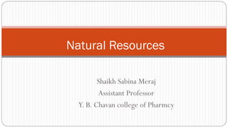Shaikh Sabina Meraj
Assistant Professor
Y. B. Chavan college of Pharmcy
Natural Resources
 