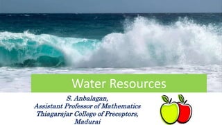Water Resources
S. Anbalagan,
Assistant Professor of Mathematics
Thiagarajar College of Preceptors,
Madurai
 