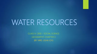 WATER RESOURCES
CLASS X: CBSE – SOCIAL SCIENCE
GEOGRAPHY: CHAPTER 3
(BY: MRS. USHA JOY)
 