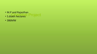 Chambal Project
• M.P and Rajasthan
• 5.6lakh hectares
• 386MW
 