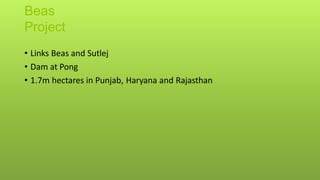 Beas
Project
• Links Beas and Sutlej
• Dam at Pong
• 1.7m hectares in Punjab, Haryana and Rajasthan
 