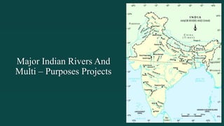 Major Indian Rivers And
Multi – Purposes Projects
 